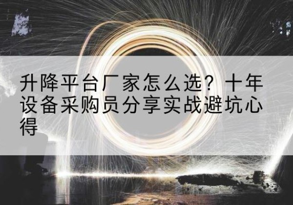宿松升降平台厂家-怎么选？十年设备采购员分享实战避坑心得