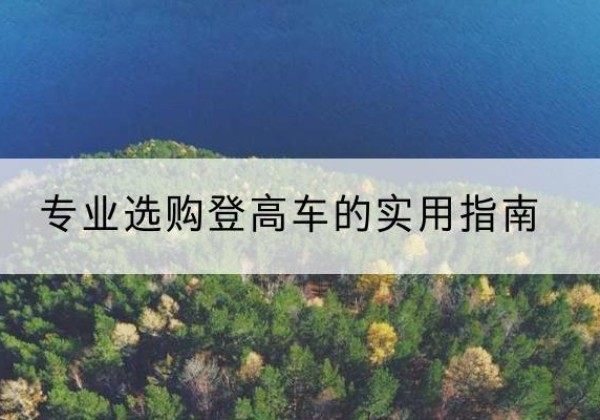 宿松电动登高车厂家推荐-专业选购登高车的实用指南