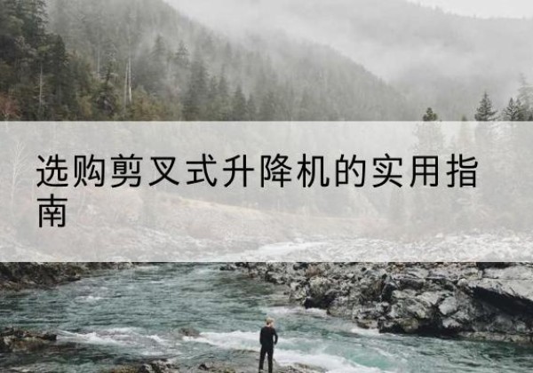 宿松剪叉式升降机怎么选-选购剪叉式升降机的实用指南